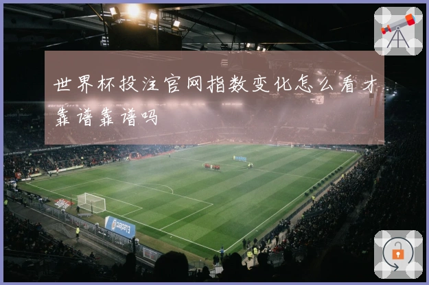 世界杯投注官网指数变化怎么看才靠谱靠谱吗