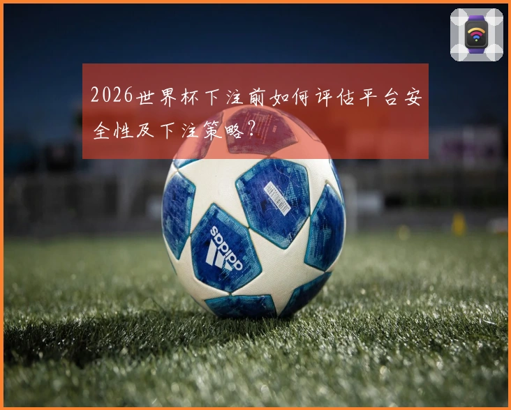 2026世界杯下注前如何评估平台安全性及下注策略？