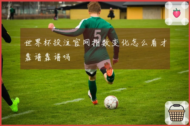 世界杯投注官网指数变化怎么看才靠谱靠谱吗
