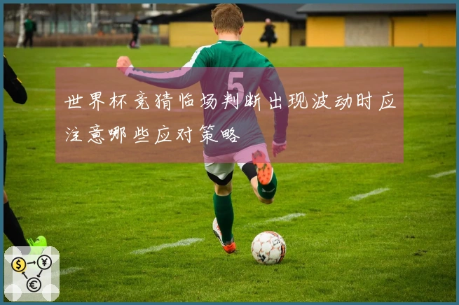 世界杯竞猜临场判断出现波动时应注意哪些应对策略