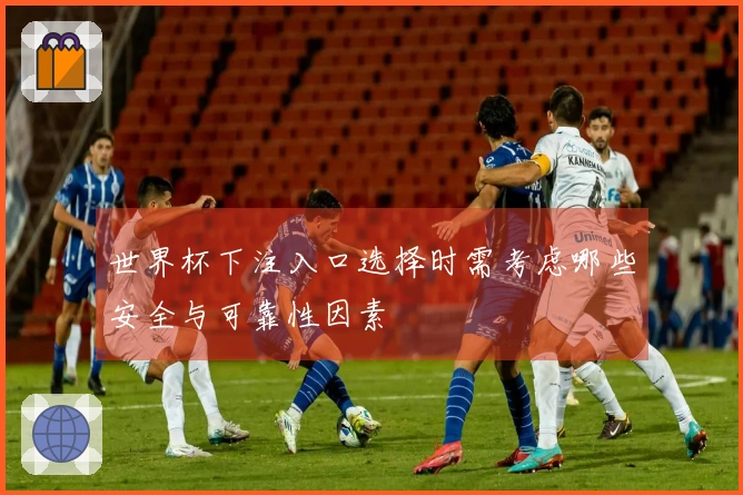 世界杯下注入口选择时需考虑哪些安全与可靠性因素