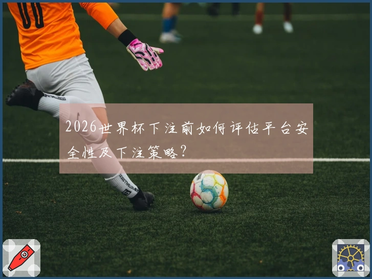 2026世界杯下注前如何评估平台安全性及下注策略？