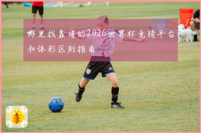 哪里找靠谱的2026世界杯竞猜平台和体彩区别指南