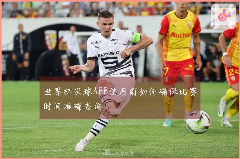 世界杯买球APP使用前如何确保比赛时间准确查询