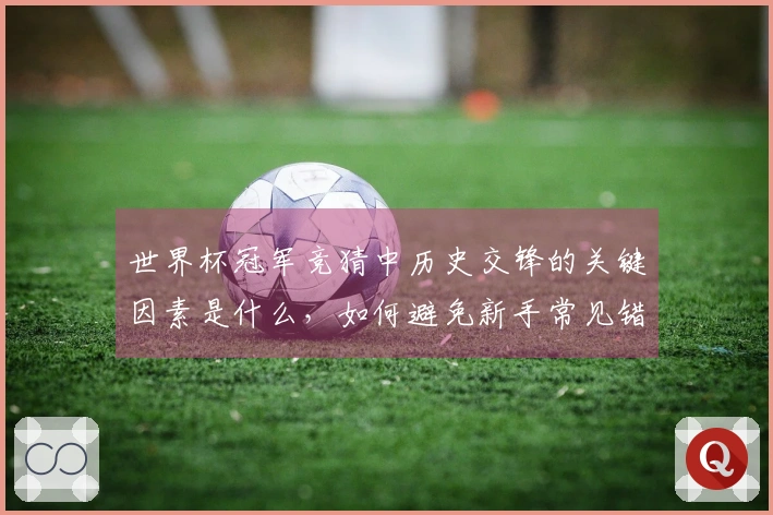 世界杯冠军竞猜中历史交锋的关键因素是什么，如何避免新手常见错误？